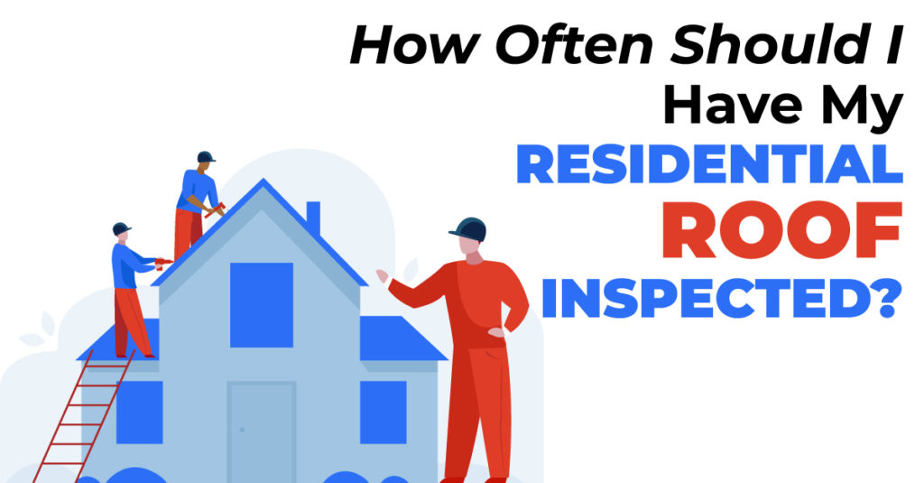 graphic of people working on the roof of a house with the caption How Often Should I Have My Residential Roof Inspected?
