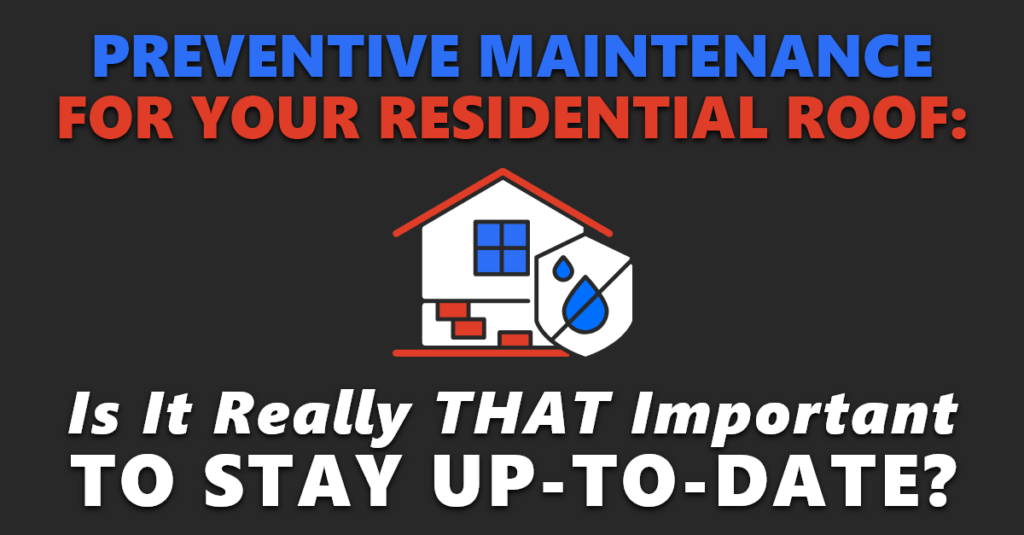 Preventive Maintenance For Your Residential Roof: Is It Really THAT Important To Stay Up-To-Date?