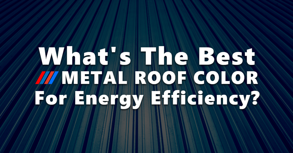 What's the Best Metal Roof Color for Energy Efficiency?
