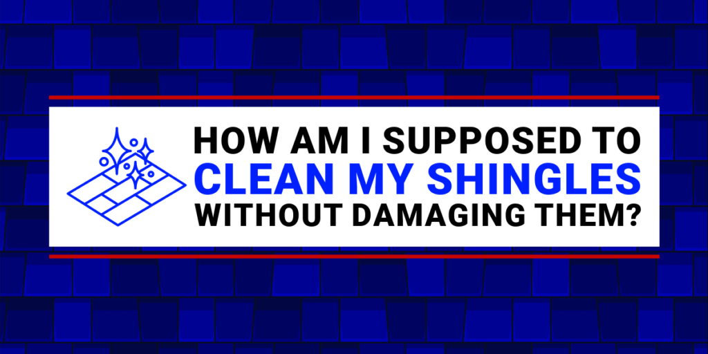 Image of blue background and text: How Am I Supposed to Clean My Shingles Without Damaging Them? in white box